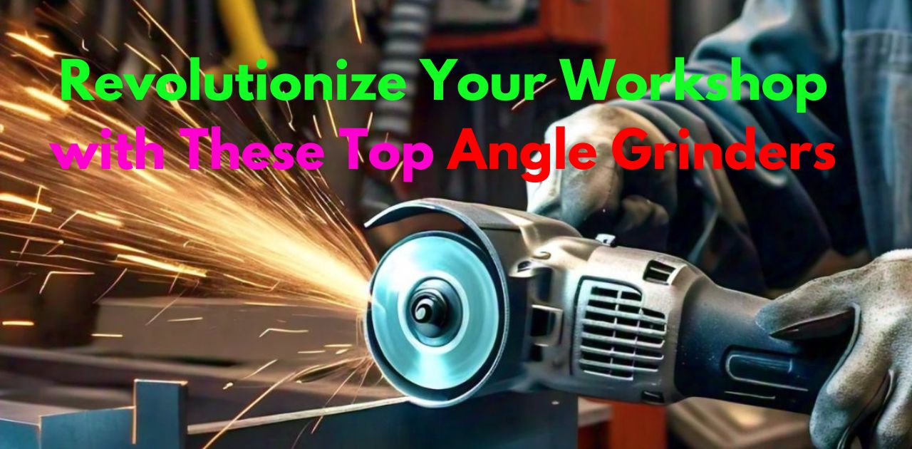 Revolutionize Your Workshop with These Top Angle Grinders